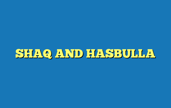 SHAQ AND HASBULLA