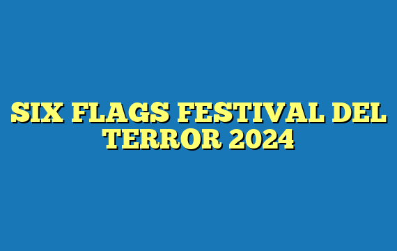 SIX FLAGS FESTIVAL DEL TERROR  2024