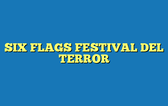 SIX FLAGS FESTIVAL DEL TERROR