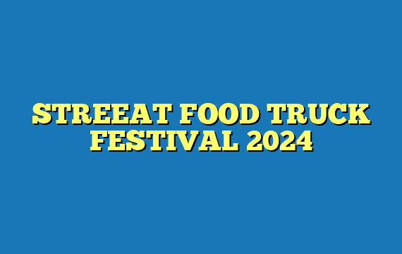 STREEAT FOOD TRUCK FESTIVAL 2024