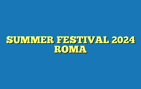 SUMMER FESTIVAL 2024 ROMA
