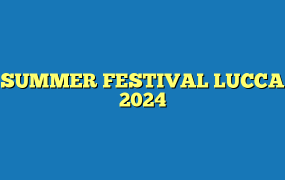 SUMMER FESTIVAL LUCCA 2024