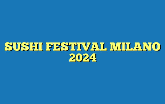 SUSHI FESTIVAL MILANO 2024