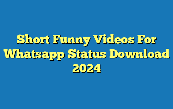 Short Funny Videos For Whatsapp Status Download 2024