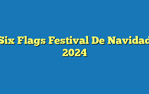 Six Flags Festival De Navidad 2024