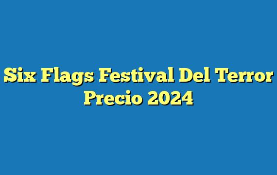 Six Flags Festival Del Terror  Precio 2024