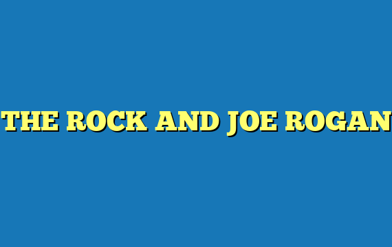 THE ROCK AND JOE ROGAN