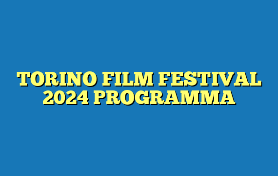 TORINO FILM FESTIVAL 2024 PROGRAMMA