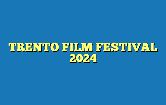 TRENTO FILM FESTIVAL 2024