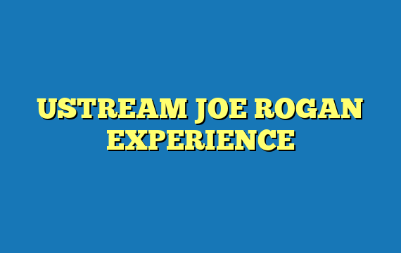 USTREAM JOE ROGAN EXPERIENCE