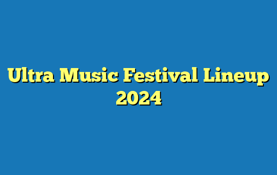 Ultra Music Festival Lineup  2024