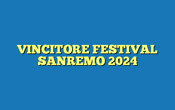 VINCITORE FESTIVAL SANREMO 2024