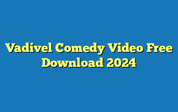 Vadivel Comedy Video Free Download 2024