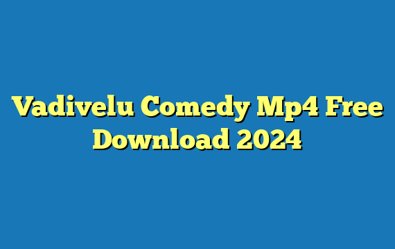 Vadivelu Comedy Mp4 Free Download 2024