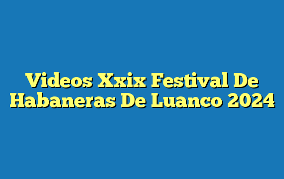 Videos Xxix Festival De Habaneras De Luanco  2024