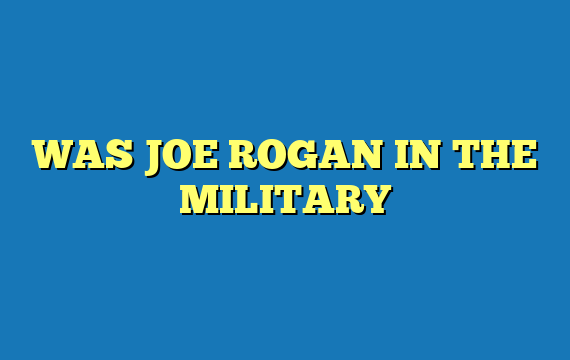 WAS JOE ROGAN IN THE MILITARY