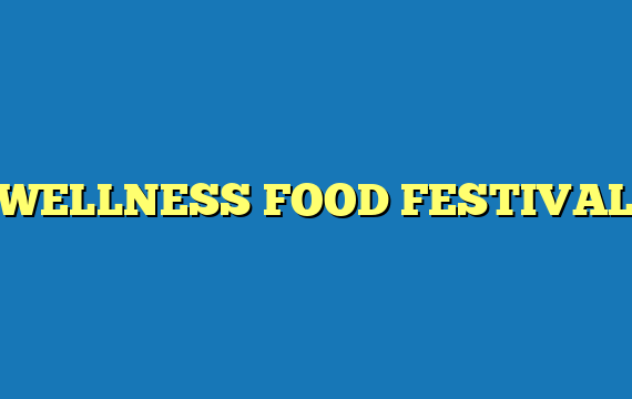 WELLNESS FOOD FESTIVAL