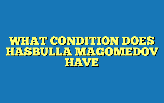 WHAT CONDITION DOES HASBULLA MAGOMEDOV HAVE