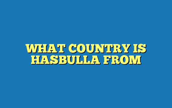 WHAT COUNTRY IS HASBULLA FROM