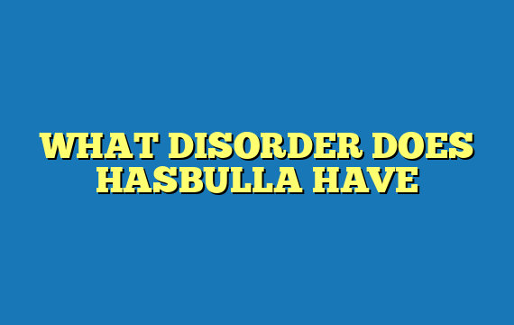 WHAT DISORDER DOES HASBULLA HAVE