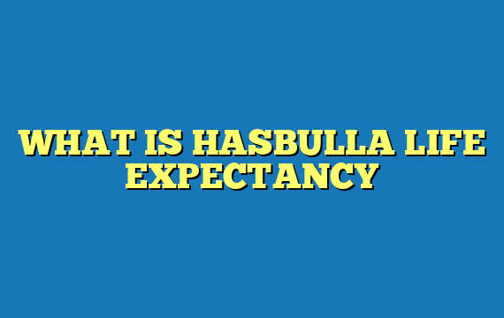 WHAT IS HASBULLA LIFE EXPECTANCY