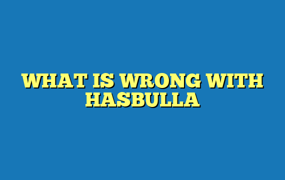 WHAT IS WRONG WITH HASBULLA