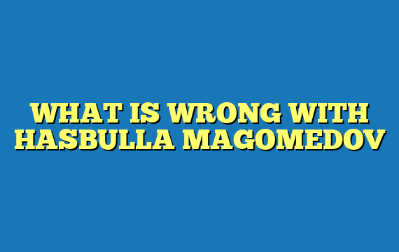 WHAT IS WRONG WITH HASBULLA MAGOMEDOV