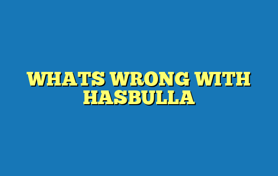 WHATS WRONG WITH HASBULLA