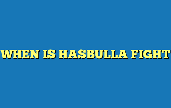 WHEN IS HASBULLA FIGHT