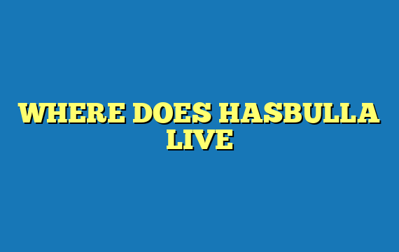 WHERE DOES HASBULLA LIVE