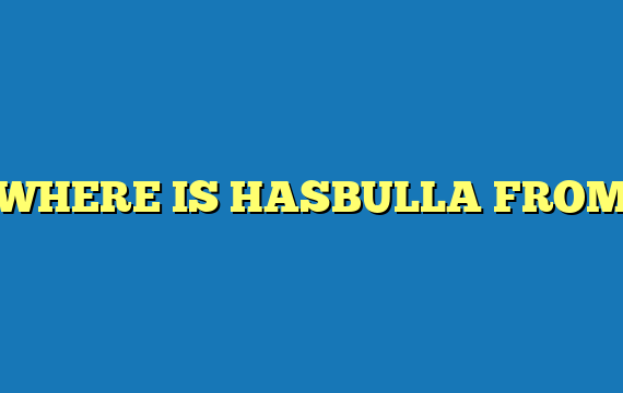 WHERE IS HASBULLA FROM