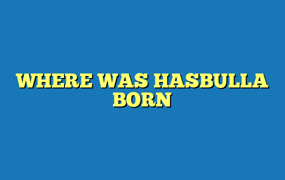 WHERE WAS HASBULLA BORN