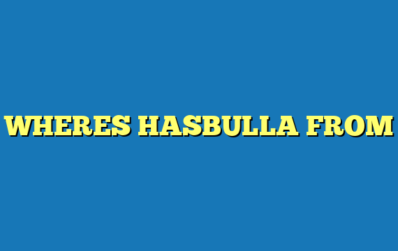 WHERES HASBULLA FROM