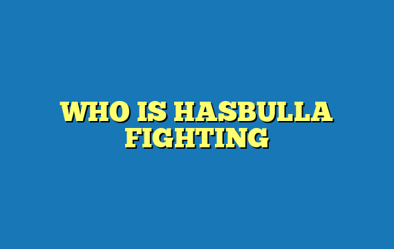 WHO IS HASBULLA FIGHTING