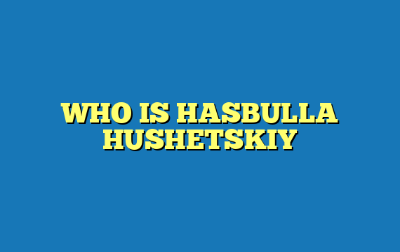 WHO IS HASBULLA HUSHETSKIY