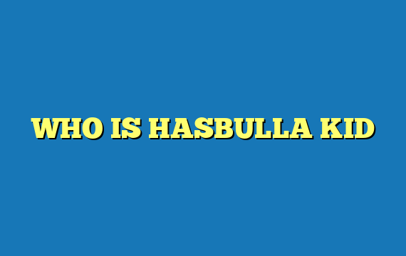 WHO IS HASBULLA KID
