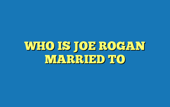 WHO IS JOE ROGAN MARRIED TO