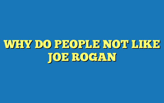 WHY DO PEOPLE NOT LIKE JOE ROGAN