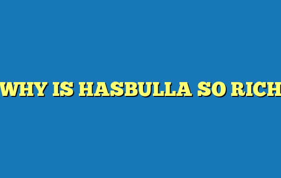 WHY IS HASBULLA SO RICH