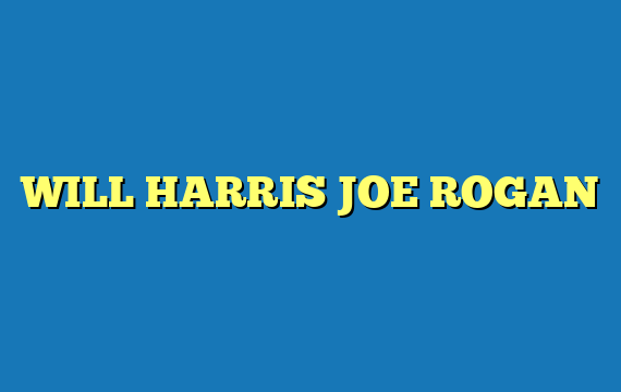 WILL HARRIS JOE ROGAN
