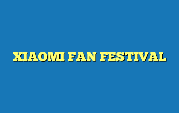 XIAOMI FAN FESTIVAL