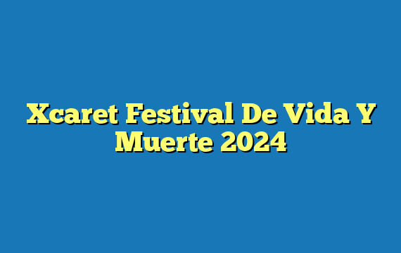 Xcaret Festival De Vida Y Muerte  2024