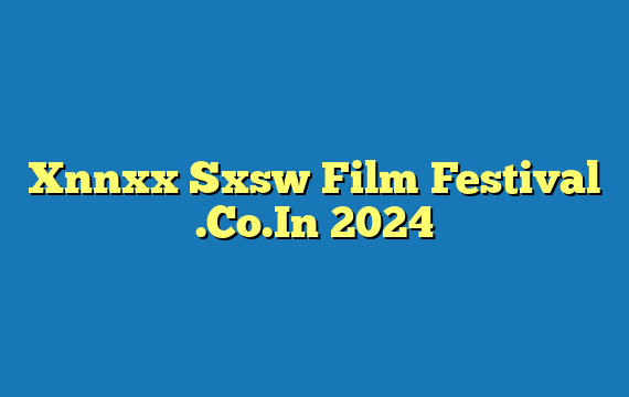 Xnnxx Sxsw Film Festival .Co.In 2024