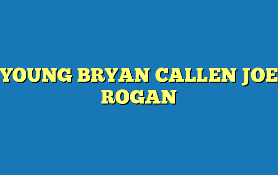 YOUNG BRYAN CALLEN JOE ROGAN