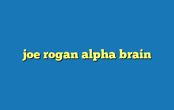 joe rogan alpha brain